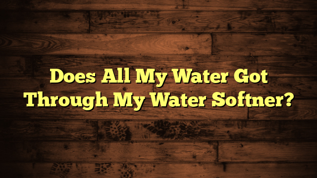 Does All My Water Got Through My Water Softner?