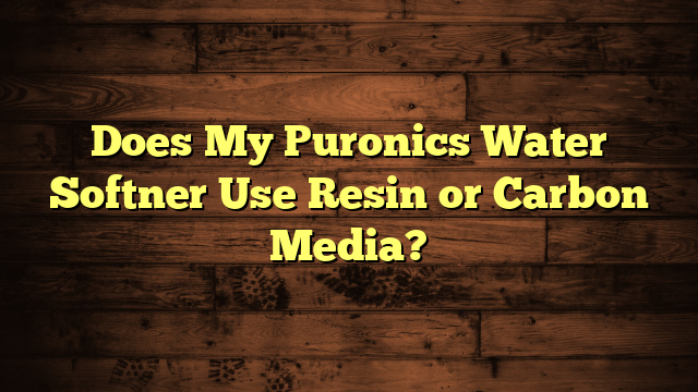 Does My Puronics Water Softner Use Resin or Carbon Media?
