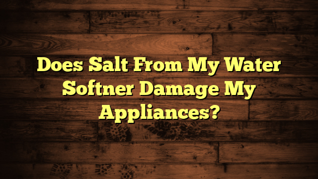 Does Salt From My Water Softner Damage My Appliances?