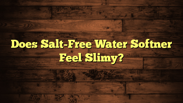 Does Salt-Free Water Softner Feel Slimy?