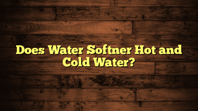 Does Water Softner Hot and Cold Water?