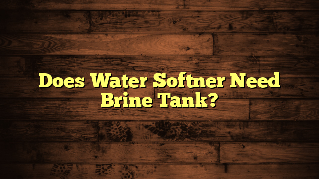 Does Water Softner Need Brine Tank?