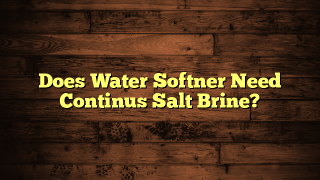 Does Water Softner Need Continus Salt Brine?