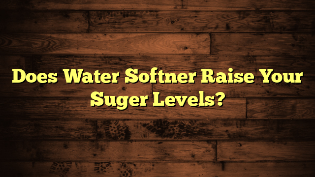 Does Water Softner Raise Your Suger Levels?