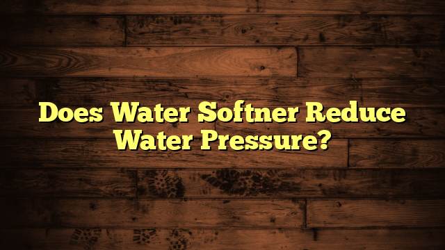 Does Water Softner Reduce Water Pressure?