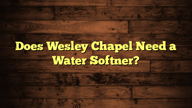 Does Wesley Chapel Need a Water Softner?