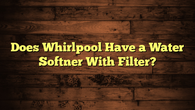 Does Whirlpool Have a Water Softner With Filter?