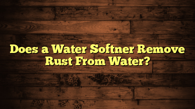 Does a Water Softner Remove Rust From Water?