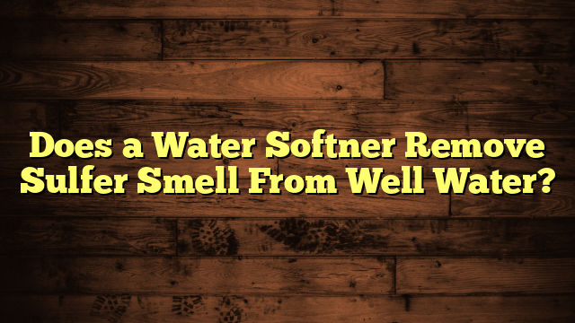 Does a Water Softner Remove Sulfer Smell From Well Water?