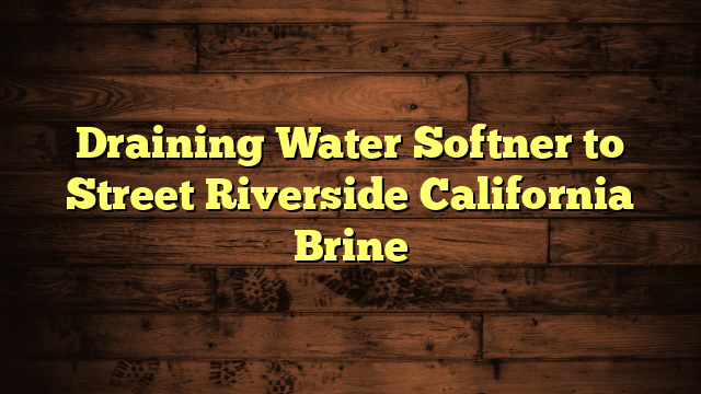 Draining Water Softner to Street Riverside California Brine