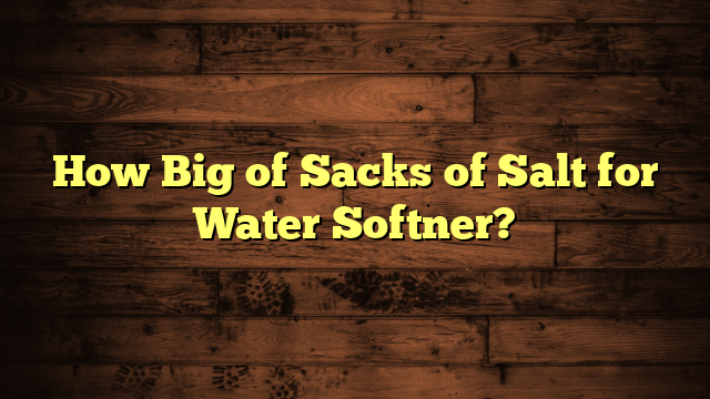 How Big of Sacks of Salt for Water Softner?