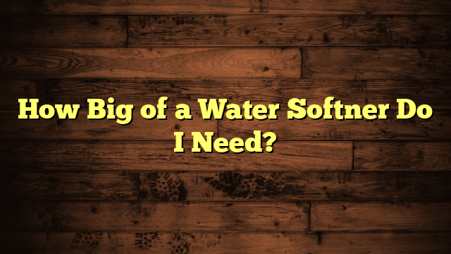 How Big of a Water Softner Do I Need?