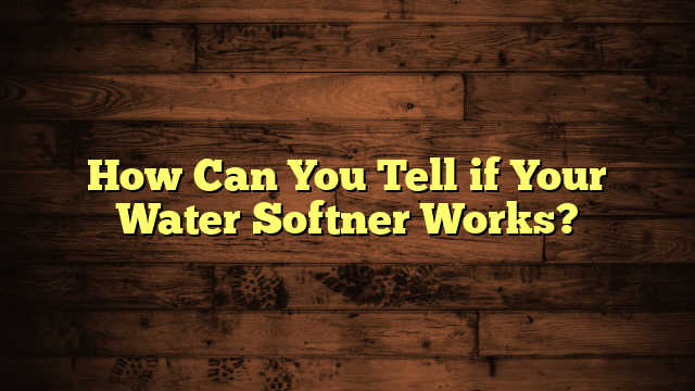 How Can You Tell if Your Water Softner Works?