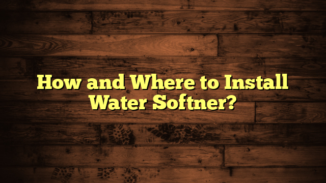 How and Where to Install Water Softner?