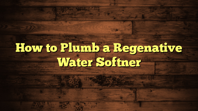 How to Plumb a Regenative Water Softner