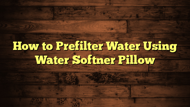 How to Prefilter Water Using Water Softner Pillow