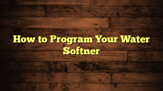 How to Program Your Water Softner