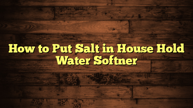 How to Put Salt in House Hold Water Softner