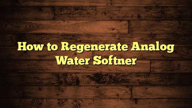 How to Regenerate Analog Water Softner