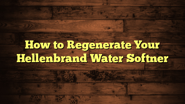 How to Regenerate Your Hellenbrand Water Softner