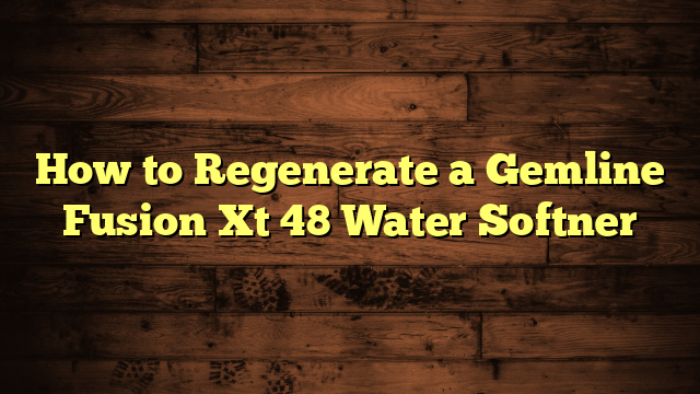 How to Regenerate a Gemline Fusion Xt 48 Water Softner