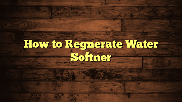 How to Regnerate Water Softner