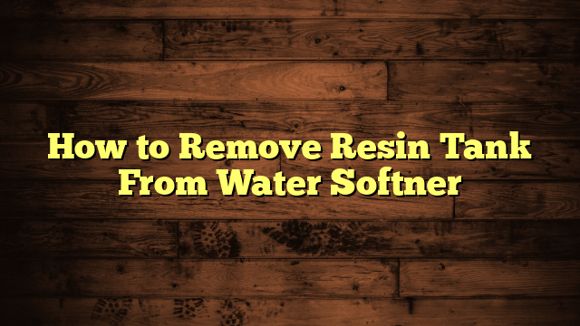 How to Remove Resin Tank From Water Softner