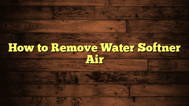 How to Remove Water Softner Air