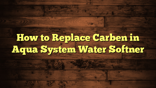 How to Replace Carben in Aqua System Water Softner