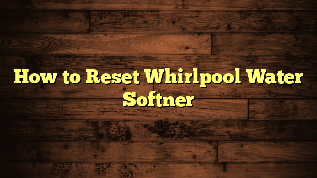 How to Reset Whirlpool Water Softner