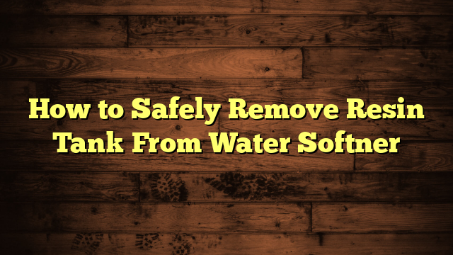 How to Safely Remove Resin Tank From Water Softner