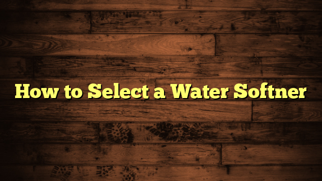 How to Select a Water Softner