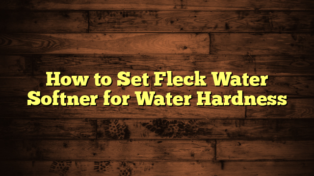 How to Set Fleck Water Softner for Water Hardness