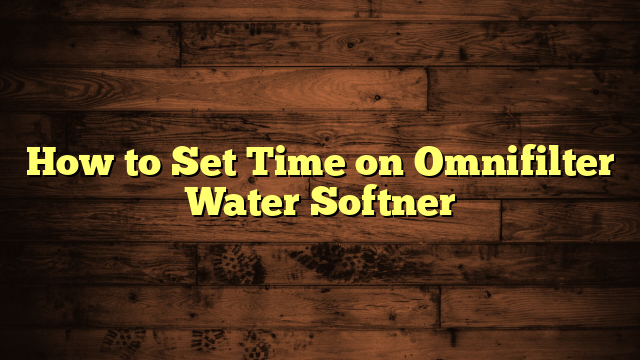 How to Set Time on Omnifilter Water Softner