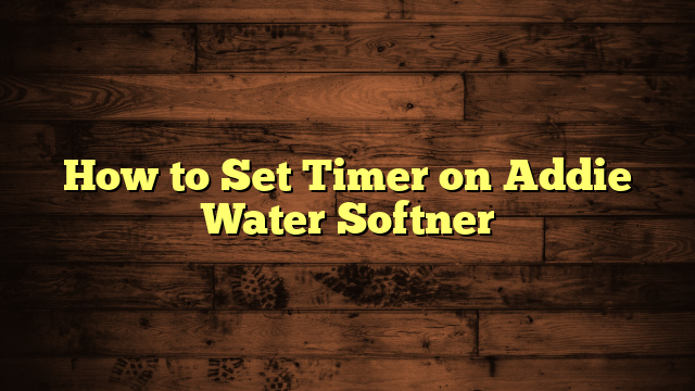 How to Set Timer on Addie Water Softner