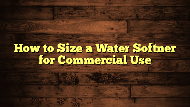 How to Size a Water Softner for Commercial Use