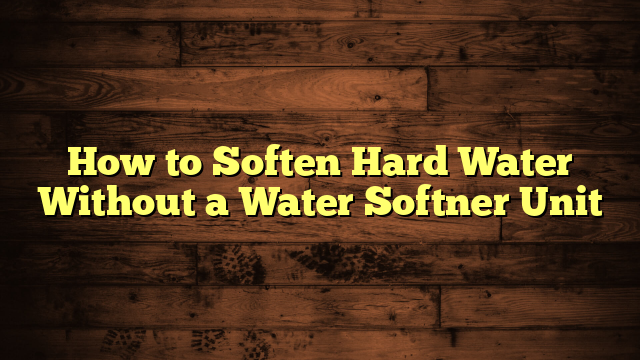 How to Soften Hard Water Without a Water Softner Unit