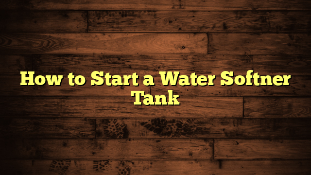 How to Start a Water Softner Tank