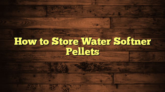 How to Store Water Softner Pellets