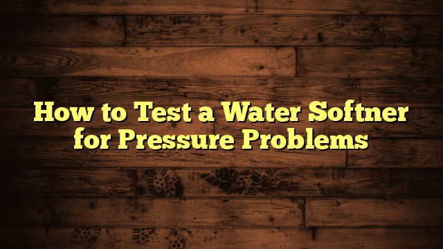 How to Test a Water Softner for Pressure Problems