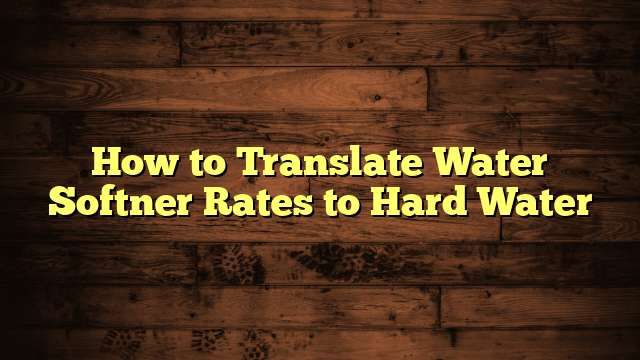 How to Translate Water Softner Rates to Hard Water