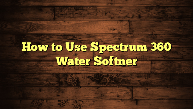 How to Use Spectrum 360 Water Softner