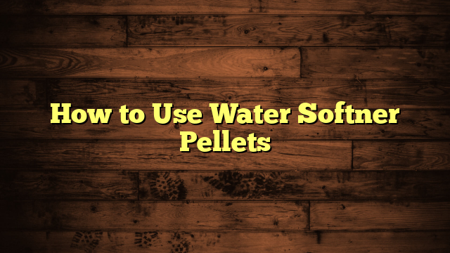 How to Use Water Softner Pellets