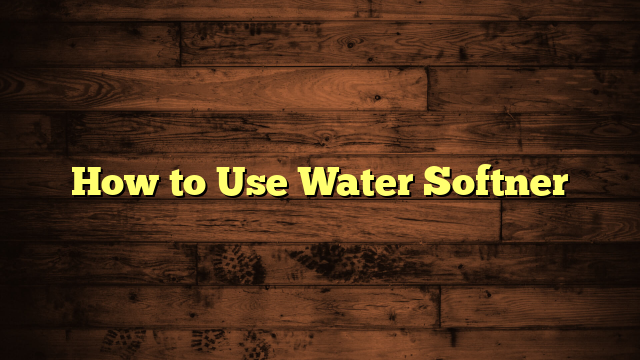 How to Use Water Softner