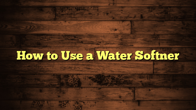 How to Use a Water Softner
