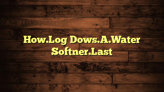 How.Log Dows.A.Water Softner.Last