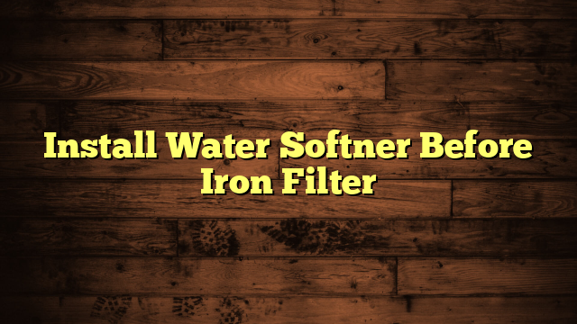 Install Water Softner Before Iron Filter