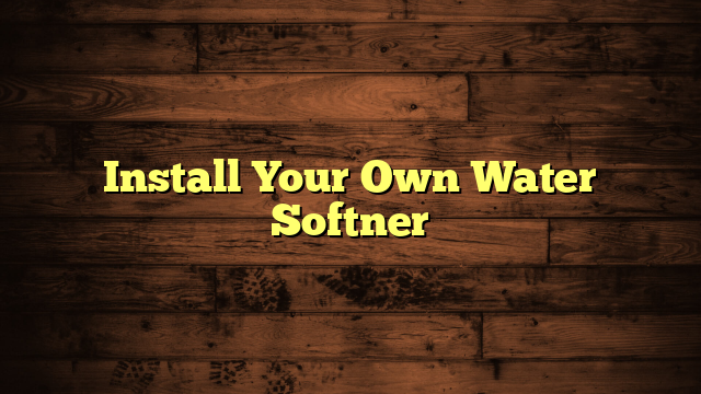 Install Your Own Water Softner