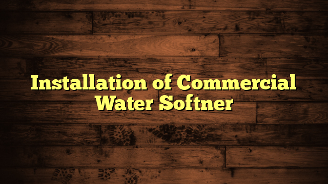 Installation of Commercial Water Softner