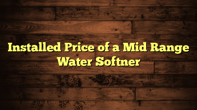 Installed Price of a Mid Range Water Softner